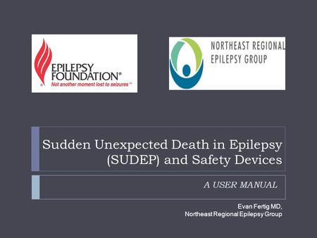 Sudden Unexpected Death in Epilepsy (SUDEP) and Safety Devices A USER MANUAL Evan Fertig MD, Northeast Regional Epilepsy Group.