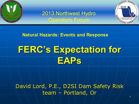 2013 Northwest Hydro Operators Forum 11 FERC’s Expectation for EAPs David Lord, P.E., D2SI Dam Safety Risk team – Portland, Or Natural Hazards: Events.