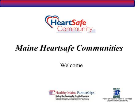 Maine Emergency Medical Services Department of Public Safety Maine Heartsafe Communities Welcome.