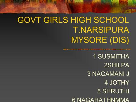 1 SUSMITHA 2SHILPA 3 NAGAMANI J 4 JOTHY 5 SHRUTHI 6 NAGARATHNMMA 7 ASHA 8 SINDHU GOVT GIRLS HIGH SCHOOL T.NARSIPURA MYSORE (DIS)