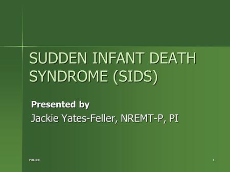 PHLEMS1 SUDDEN INFANT DEATH SYNDROME (SIDS) Presented by Jackie Yates-Feller, NREMT-P, PI.