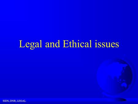 SIDS, DNR, LEGAL Legal and Ethical issues SIDS, DNR, LEGAL Know Your Reporting Responsibilities! this applies to you!