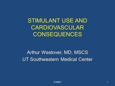 STIMULANT USE AND CARDIOVASCULAR CONSEQUENCES Arthur Westover, MD, MSCS UT Southwestern Medical Center © AMSP1.