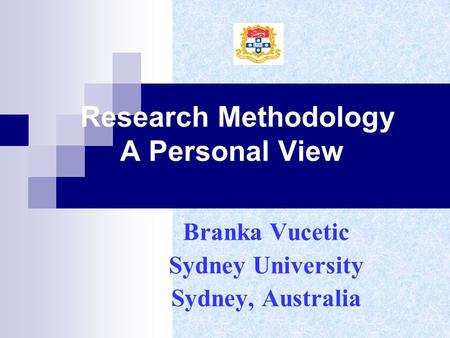 Research Methodology A Personal View Branka Vucetic Sydney University Sydney, Australia.