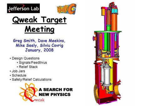 Qweak Target Meeting Greg Smith, Dave Meekins, Mike Seely, Silviu Covrig January, 2008 Design Questions Signals/Feedthrus Relief Stack Job Jars Schedule.