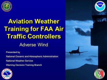 Presented by National Oceanic and Atmospheric Administration National Weather Service Warning Decision Training Branch Aviation Weather Training for FAA.