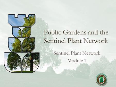 Public Gardens and the Sentinel Plant Network Sentinel Plant Network Module 1.