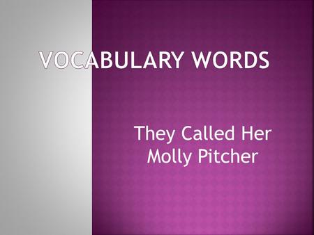 They Called Her Molly Pitcher. A. well-known; famous B. run away; back away C. follows a set tradition; proper D. poured out quickly and forcefully.