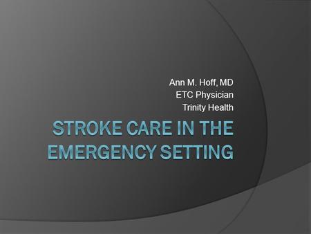 Ann M. Hoff, MD ETC Physician Trinity Health. American Stroke Association  Guidelines for the Early Management of Adults with Ischemic Stroke (2007)