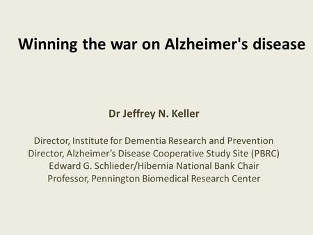 Winning the war on Alzheimer's disease Dr Jeffrey N. Keller Director, Institute for Dementia Research and Prevention Director, Alzheimer’s Disease Cooperative.