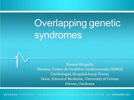 Overlapping genetic syndromes Ramon Brugada Director, Centre de Genètica Cardiovascular IDIBGI Cardiologist, Hospital Josep Trueta Dean, School of Medicine,