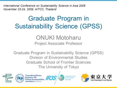 Graduate Program in Sustainability Science (GPSS) ONUKI Motoharu Project Associate Professor Graduate Program in Sustainability Science (GPSS) Division.