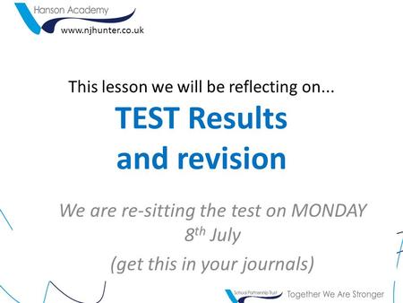 This lesson we will be reflecting on... TEST Results and revision We are re-sitting the test on MONDAY 8 th July (get this in your journals) www.njhunter.co.uk.