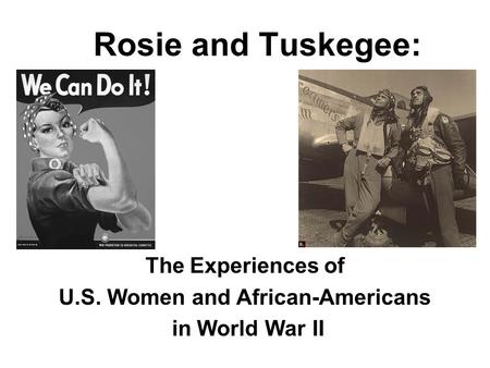 Rosie and Tuskegee: The Experiences of U.S. Women and African-Americans in World War II.