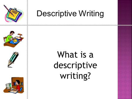 Descriptive Writing What is a descriptive writing?