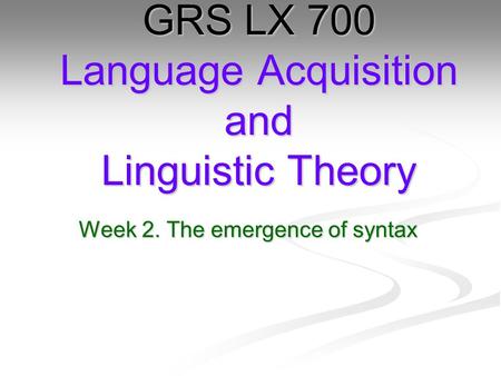 Week 2. The emergence of syntax GRS LX 700 Language Acquisition and Linguistic Theory.