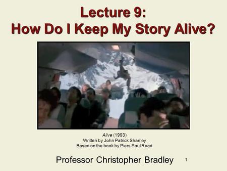 1 Lecture 9: How Do I Keep My Story Alive? Professor Christopher Bradley Alive (1993) Written by John Patrick Shanley Based on the book by Piers Paul Read.