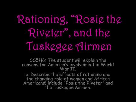 Rationing, “Rosie the Riveter”, and the Tuskegee Airmen