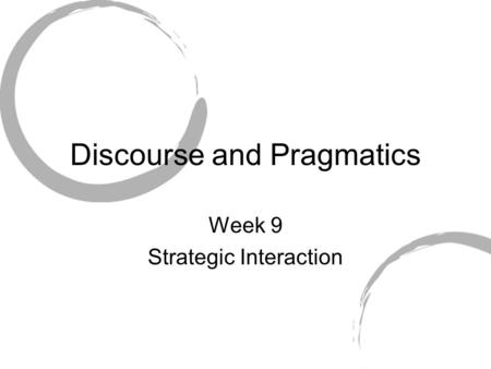 Discourse and Pragmatics Week 9 Strategic Interaction.