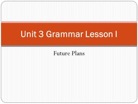 Unit 3 Grammar Lesson I Future Plans.