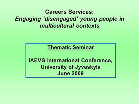 Careers Services: Engaging ‘disengaged’ young people in multicultural contexts Thematic Seminar IAEVG International Conference, University of Jyvaskyla.