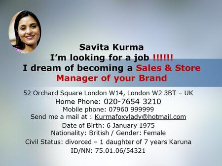 Savita Kurma I’m looking for a job !!!!!! I dream of becoming a Sales & Store Manager of your Brand 52 Orchard Square London W14, London W2 3BT – UK Home.