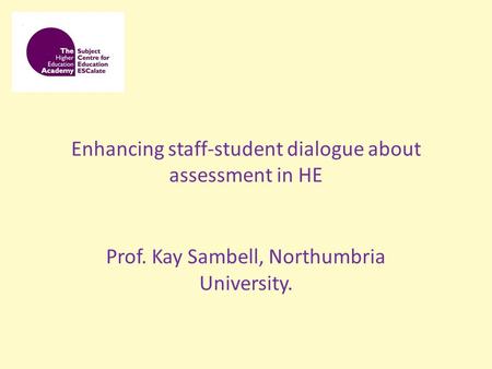 Enhancing staff-student dialogue about assessment in HE Prof. Kay Sambell, Northumbria University.