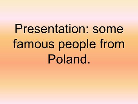 Presentation: some famous people from Poland.. Justyna Kowalczyk Justyna Kowalczyk is a polish cross country skier. She’s very popular, not only in Poland.