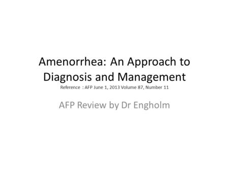 Amenorrhea: An Approach to Diagnosis and Management Reference : AFP June 1, 2013 Volume 87, Number 11 AFP Review by Dr Engholm.