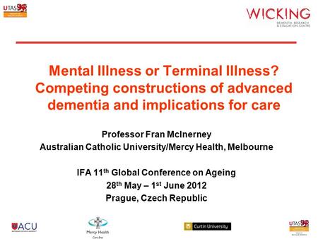 Mental Illness or Terminal Illness? Competing constructions of advanced dementia and implications for care Professor Fran McInerney Australian Catholic.