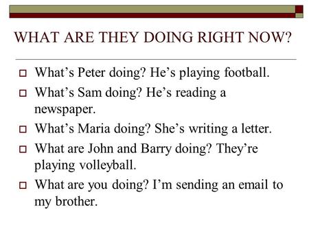 WHAT ARE THEY DOING RIGHT NOW? WWhat’s Peter doing? He’s playing football. WWhat’s Sam doing? He’s reading a newspaper. WWhat’s Maria doing? She’s.