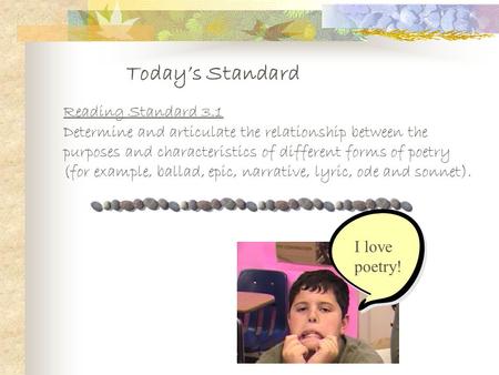 Today’s Standard Reading Standard 3.1 Determine and articulate the relationship between the purposes and characteristics of different forms of poetry.