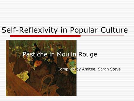 Self-Reflexivity in Popular Culture Pastiche in Moulin Rouge Compiled by Amitee, Sarah Steve.