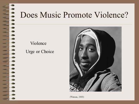 Does Music Promote Violence? Violence Urge or Choice (Watson, 2003)