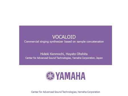 Center for Advanced Sound Technologies, Yamaha Corporation VOCALOID Commercial singing synthesizer based on sample concatenation Hideki Kenmochi, Hayato.