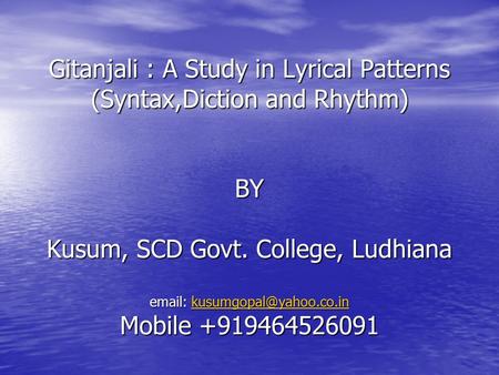 Gitanjali : A Study in Lyrical Patterns (Syntax,Diction and Rhythm) BY Kusum, SCD Govt. College, Ludhiana email: kusumgopal@yahoo.co.in Mobile +919464526091.