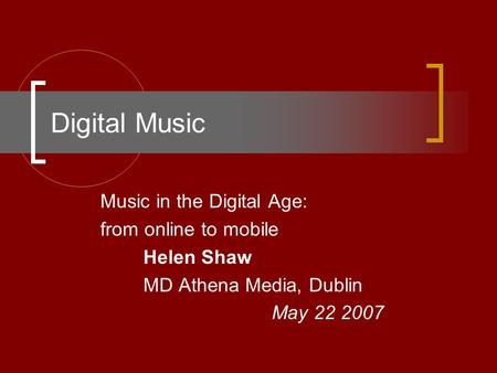 Digital Music Music in the Digital Age: from online to mobile Helen Shaw MD Athena Media, Dublin May 22 2007.