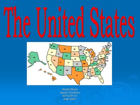 Andy Glenn Annie Trudeau ED 629-01 Fall 2007. Unit/Grade Level/Lesson  Unit: 50 States  Grade Level: 5  Lesson: Have students learn the United States.