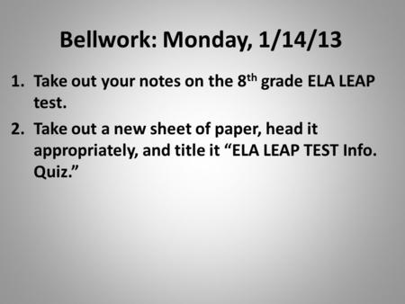 Bellwork: Monday, 1/14/13 Take out your notes on the 8th grade ELA LEAP test. Take out a new sheet of paper, head it appropriately, and title it “ELA LEAP.