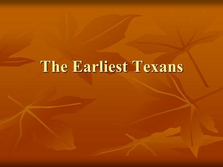 The Earliest Texans. Hunters Lived here thousands of years ago. Moved from place to place following their herds. When herds died out some learned to farm.