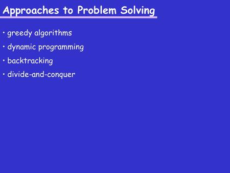 Approaches to Problem Solving greedy algorithms dynamic programming backtracking divide-and-conquer.