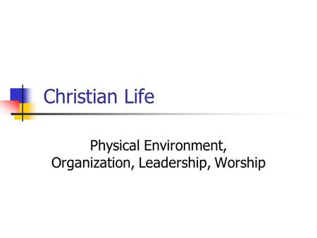 Christian Life Physical Environment, Organization, Leadership, Worship.