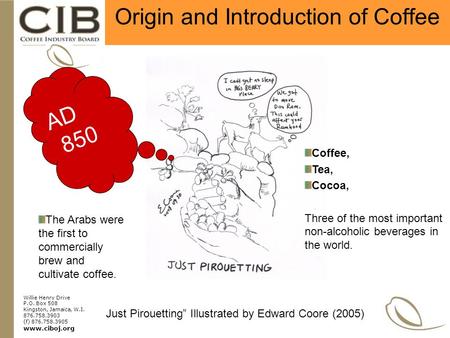 Willie Henry Drive P.O. Box 508 Kingston, Jamaica, W.I. 876.758.3903 (f) 876.758.3905 www.ciboj.org Origin and Introduction of Coffee Just Pirouetting”