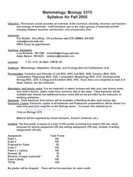 Mammalogy: Biology 5370 Syllabus for Fall 2005 Objective: This lecture course provides an overview of the evolution, diversity, structure and function.