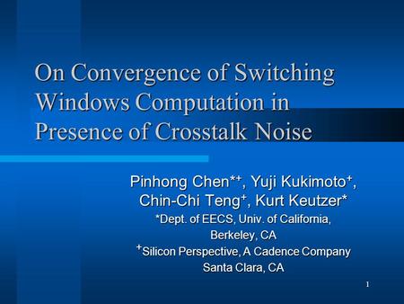 1 On Convergence of Switching Windows Computation in Presence of Crosstalk Noise Pinhong Chen* +, Yuji Kukimoto +, Chin-Chi Teng +, Kurt Keutzer* *Dept.