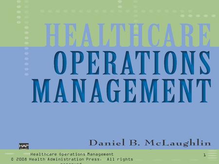 Healthcare Operations Management © 2008 Health Administration Press. All rights reserved. 1.