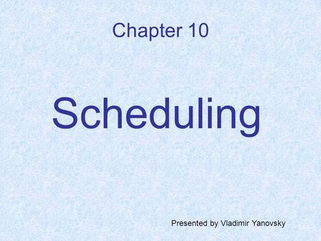 Chapter 10 Scheduling Presented by Vladimir Yanovsky.