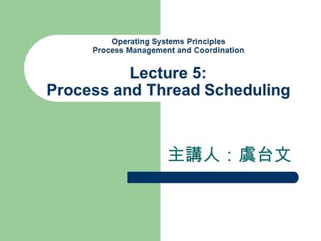 Operating Systems Principles Process Management and Coordination Lecture 5: Process and Thread Scheduling 主講人：虞台文.