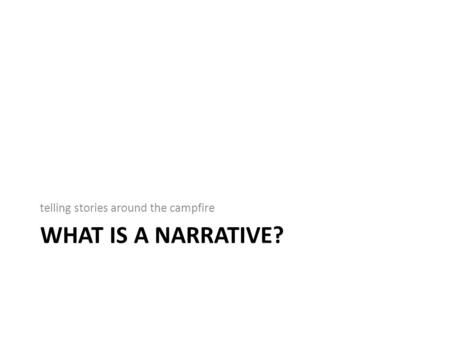 WHAT IS A NARRATIVE? telling stories around the campfire.