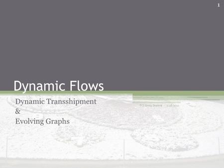 Dynamic Flows Dynamic Transshipment & Evolving Graphs 2/28/2012 TCS Group Seminar 1.